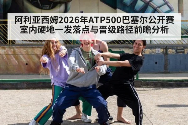 阿利亚西姆2026年ATP500巴塞尔公开赛室内硬地一发落点与晋级路径前瞻分析